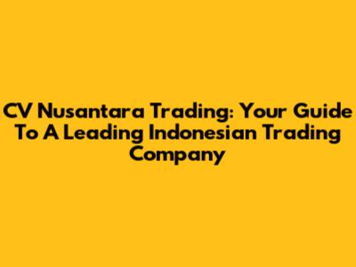 CV Nusantara Trading: Your Guide To A Leading Indonesian Trading Company