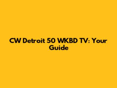 CW Detroit 50 WKBD TV: Your Guide