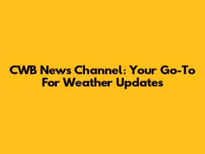CWB News Channel: Your Go-To For Weather Updates