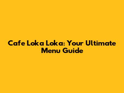 Cafe Loka Loka: Your Ultimate Menu Guide