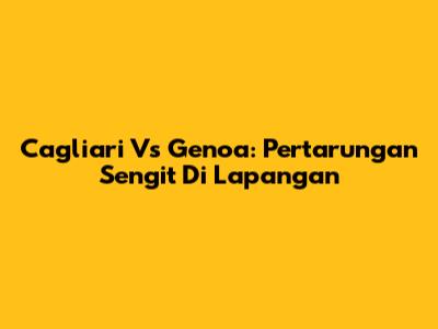 Cagliari Vs Genoa: Pertarungan Sengit Di Lapangan