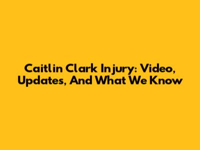 Caitlin Clark Injury: Video, Updates, And What We Know