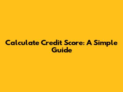 Calculate Credit Score: A Simple Guide