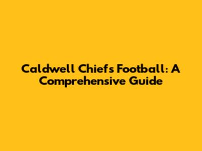 Caldwell Chiefs Football: A Comprehensive Guide