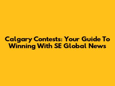 Calgary Contests: Your Guide To Winning With SE Global News