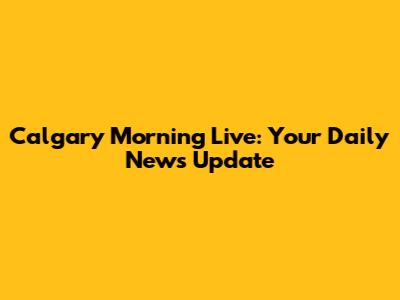 Calgary Morning Live: Your Daily News Update