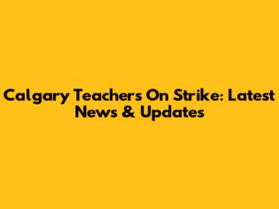 Calgary Teachers On Strike: Latest News & Updates