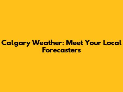 Calgary Weather: Meet Your Local Forecasters