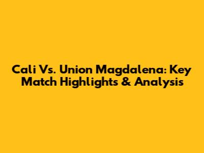 Cali Vs. Union Magdalena: Key Match Highlights & Analysis