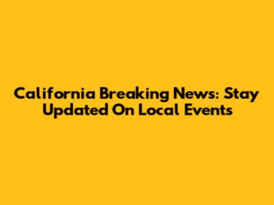 California Breaking News: Stay Updated On Local Events