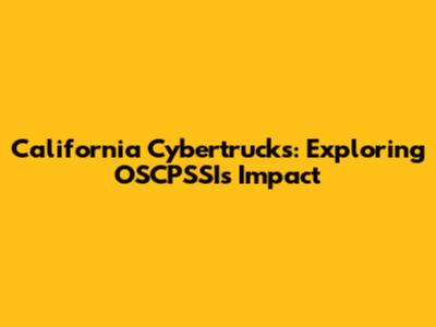 California Cybertrucks: Exploring OSCPSSI's Impact