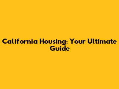 California Housing: Your Ultimate Guide