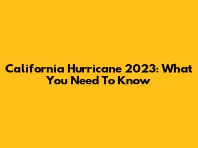 California Hurricane 2023: What You Need To Know