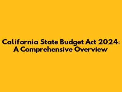 California State Budget Act 2024: A Comprehensive Overview