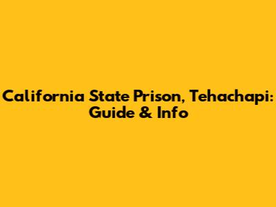 California State Prison, Tehachapi: Guide & Info