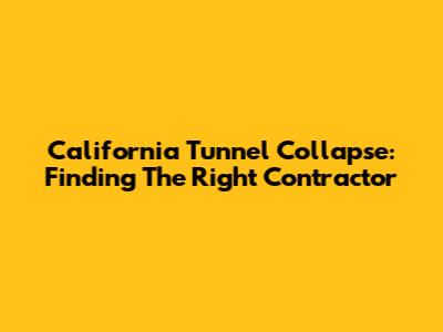 California Tunnel Collapse: Finding The Right Contractor
