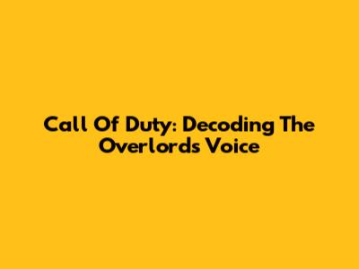 Call Of Duty: Decoding The Overlord's Voice