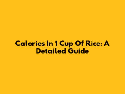 Calories In 1 Cup Of Rice: A Detailed Guide