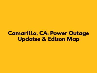 Camarillo, CA: Power Outage Updates & Edison Map