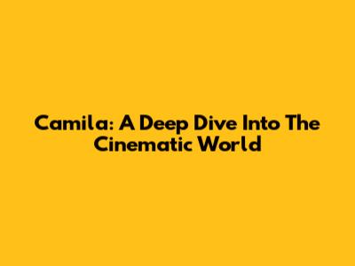 Camila: A Deep Dive Into The Cinematic World