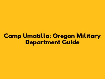 Camp Umatilla: Oregon Military Department Guide