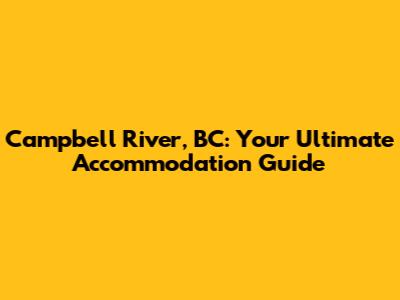 Campbell River, BC: Your Ultimate Accommodation Guide