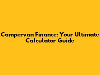 Campervan Finance: Your Ultimate Calculator Guide