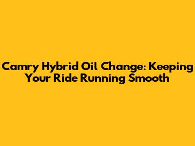 Camry Hybrid Oil Change: Keeping Your Ride Running Smooth