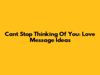 Can't Stop Thinking Of You: Love Message Ideas