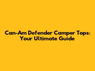 Can-Am Defender Camper Tops: Your Ultimate Guide