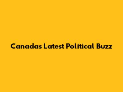 Canada's Latest Political Buzz