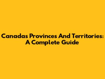 Canada's Provinces And Territories: A Complete Guide