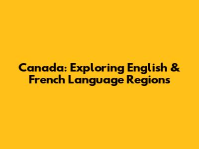 Canada: Exploring English & French Language Regions