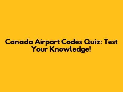 Canada Airport Codes Quiz: Test Your Knowledge!