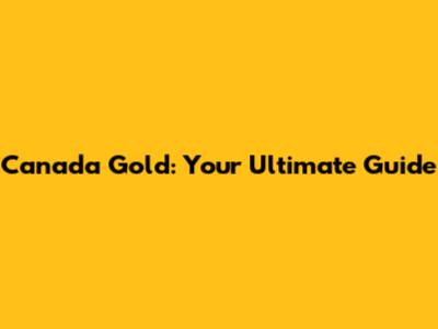 Canada Gold: Your Ultimate Guide