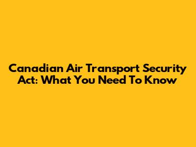 Canadian Air Transport Security Act: What You Need To Know