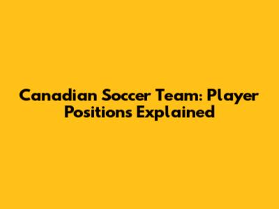 Canadian Soccer Team: Player Positions Explained