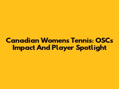 Canadian Women's Tennis: OSC's Impact And Player Spotlight