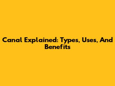 Canal Explained: Types, Uses, And Benefits