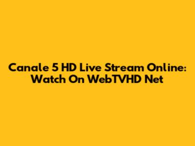 Canale 5 HD Live Stream Online: Watch On WebTVHD Net