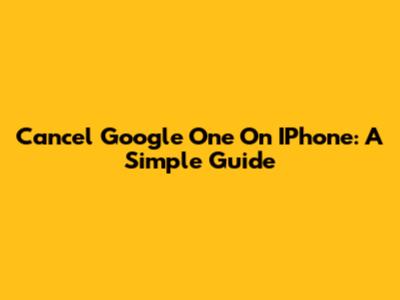 Cancel Google One On IPhone: A Simple Guide