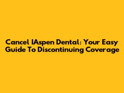 Cancel IAspen Dental: Your Easy Guide To Discontinuing Coverage