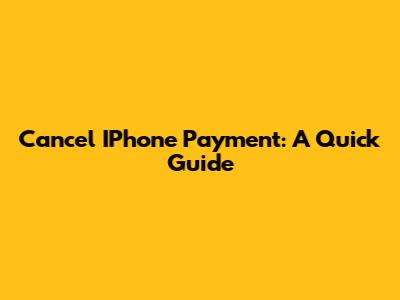 Cancel IPhone Payment: A Quick Guide