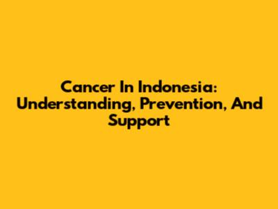 Cancer In Indonesia: Understanding, Prevention, And Support