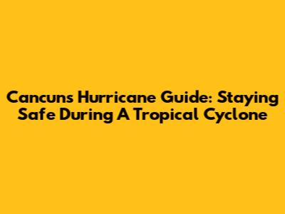 Cancun's Hurricane Guide: Staying Safe During A Tropical Cyclone