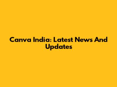 Canva India: Latest News And Updates
