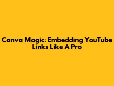 Canva Magic: Embedding YouTube Links Like A Pro