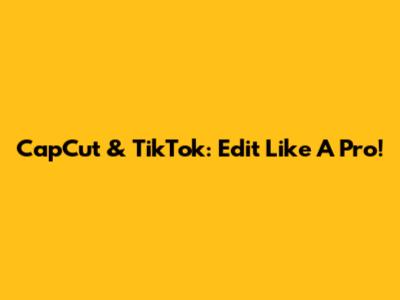 CapCut & TikTok: Edit Like A Pro!