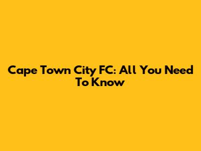 Cape Town City FC: All You Need To Know