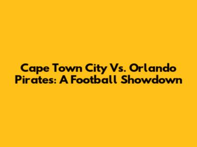 Cape Town City Vs. Orlando Pirates: A Football Showdown
